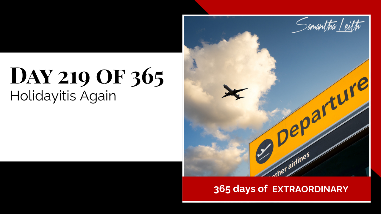 A photographic post featuring a close-up image of an airport sign with the word "Departure" in large, bold orange letters on a yellow background. Below the sign, a dark silhouette of an airplane is flying into a partially cloudy blue sky. The image is split with a title card on the left side that reads: "DAY 219 OF 365 Holidayitis Again". Below the photo, a red banner reads: "365 DAYS OF EXTRAORDINARY". A stylized signature in the top right corner says "Samantha Leith.