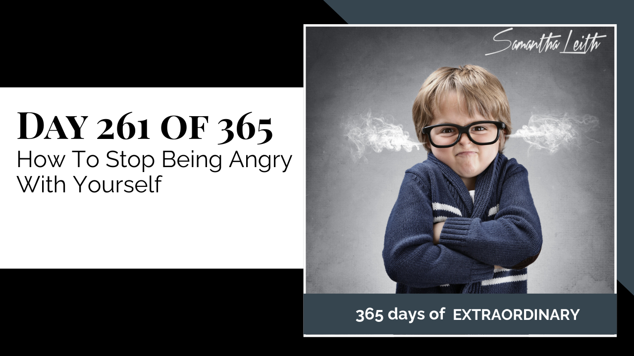 "Day 261 of 365: How To Stop Being Angry With Yourself thumbnail for Samantha Leith's '365 Days of Extraordinary' series. A young, angry child with glasses, arms crossed, and steam/smoke coming from their ears."
