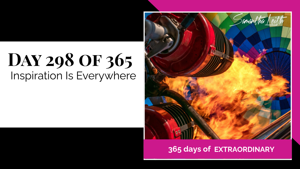 Samantha Leith 365 Days of Extraordinary, Day 298: Inspiration Is Everywhere. Close-up image of a hot air balloon burner firing a large orange flame into a colorful blue and green balloon.