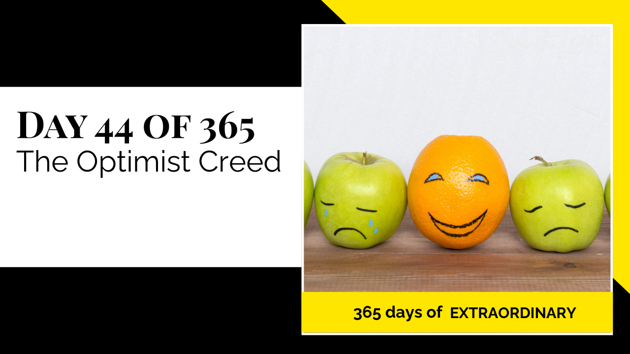 A promotional graphic for Day 44 of 365 of a series by Samantha Leith titled "365 days of EXTRAORDINARY". The text highlights the day's topic: "The Optimist Creed". The visual on the right shows an orange with a hand-drawn smiling face, positioned between two green apples with sad, crying faces drawn on them. This imagery symbolizes the contrast between optimism and pessimism, resilience, positive thinking, and the importance of having an optimistic mindset.