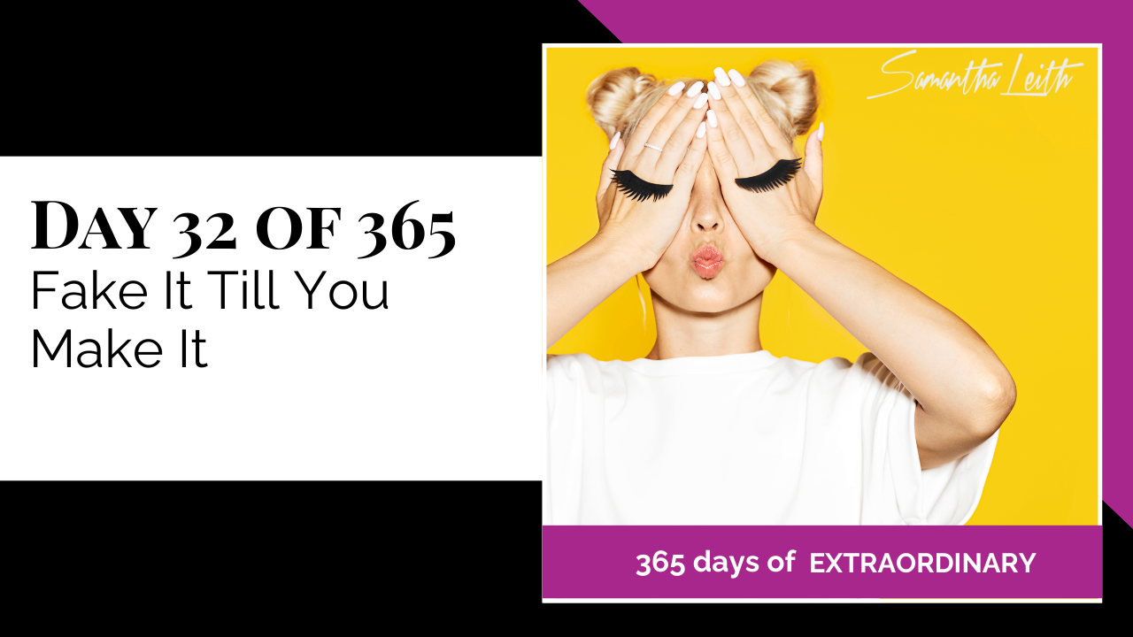 A promotional graphic for Day 32 of 365 of a series by Samantha Leith titled "365 days of EXTRAORDINARY". The text highlights the day's topic: "Fake It Till You Make It", discussing confidence, behavior, and mindset. The visual on the right is a stylized photo of a young woman against a bright yellow background, covering her eyes with her hands. Exaggerated, long black eyelashes are digitally overlaid on her hands, and she is making a kissing face, symbolizing confidence, adopting a persona, acting, and self-belief.