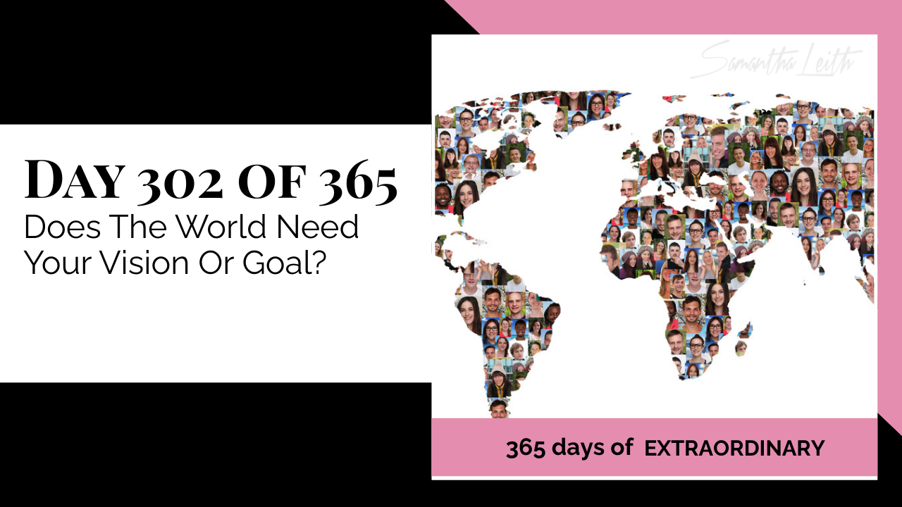 Samantha Leith 365 Days of Extraordinary, Day 302: Does The World Need Your Vision Or Goal? Image features a world map silhouette created from a collage of many diverse human faces.