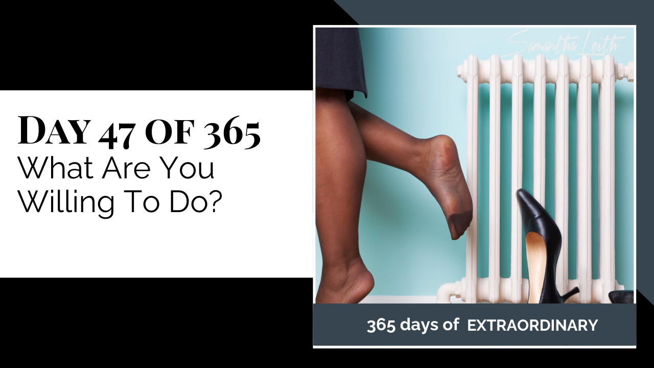 A promotional graphic for Day 47 of 365 of a series by Samantha Leith on What Are You Willing To Do?. The visual shows a woman's bare feet/legs next to a white radiator, with one black high heel resting on the floor, symbolizing the transition from hard work to taking a necessary pause or break.