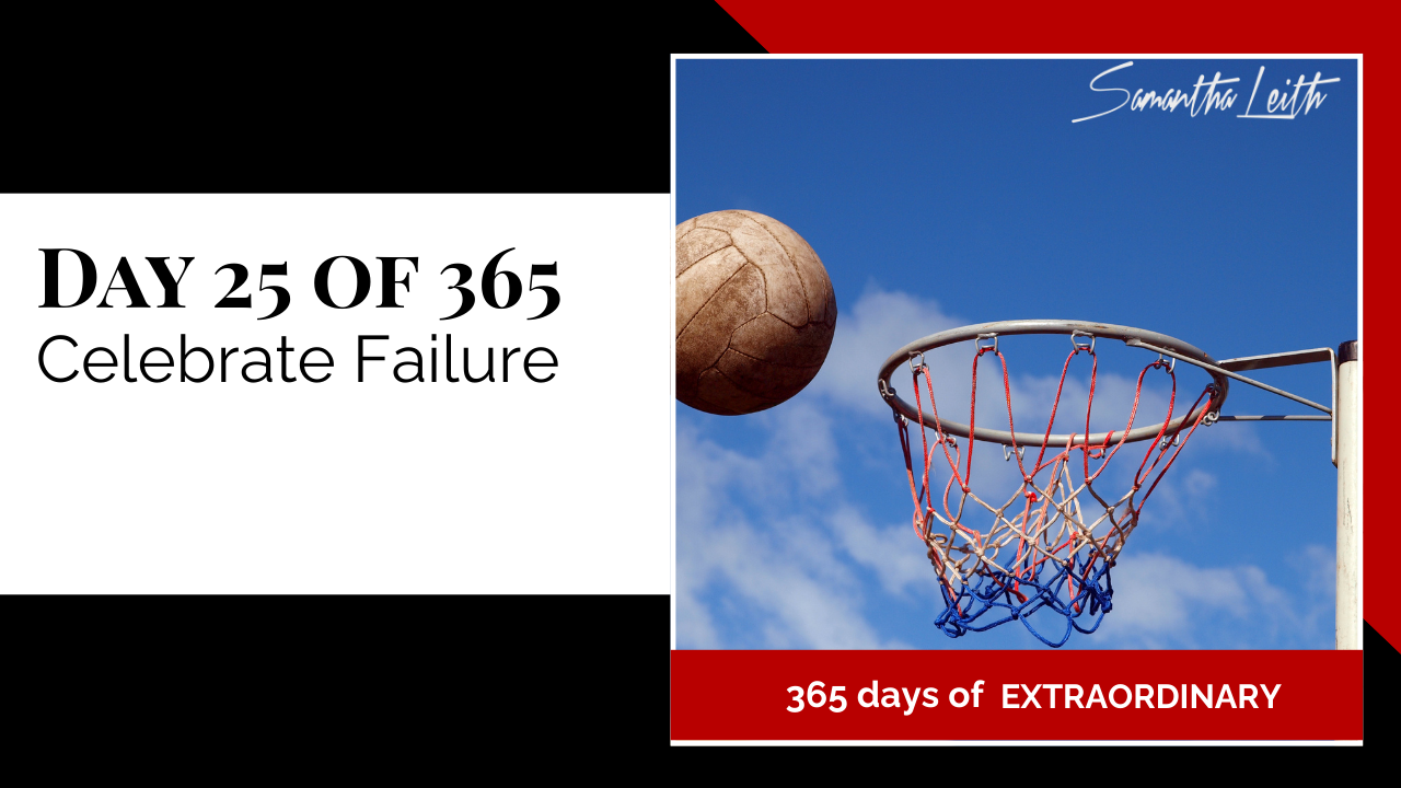 A promotional graphic for Day 25 of 365 of a series by Samantha Leith titled "365 days of EXTRAORDINARY". The text highlights the day's topic: "Celebrate Failure". The visual on the right is a sports photo showing a worn basketball or netball flying past the rim of a hoop set against a bright blue sky with clouds. This imagery symbolizes missing a target or failing an attempt, which reinforces the message of embracing failure as part of the learning and growth process.