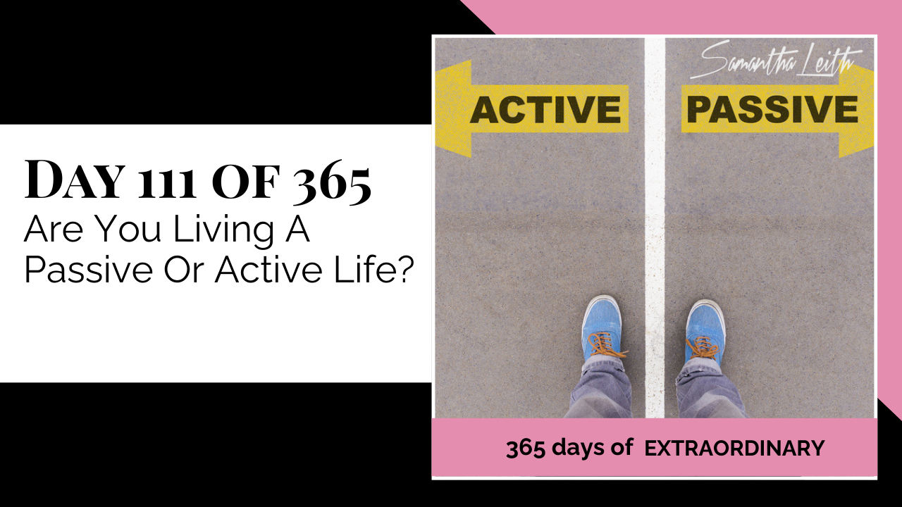 Blog image for Day 111 of Sam Leith's '365 Days of Extraordinary' series, showing a pair of feet standing on a white dividing line on pavement, with the left side labeled 'ACTIVE' and the right side labeled 'PASSIVE', representing a choice in life approach.