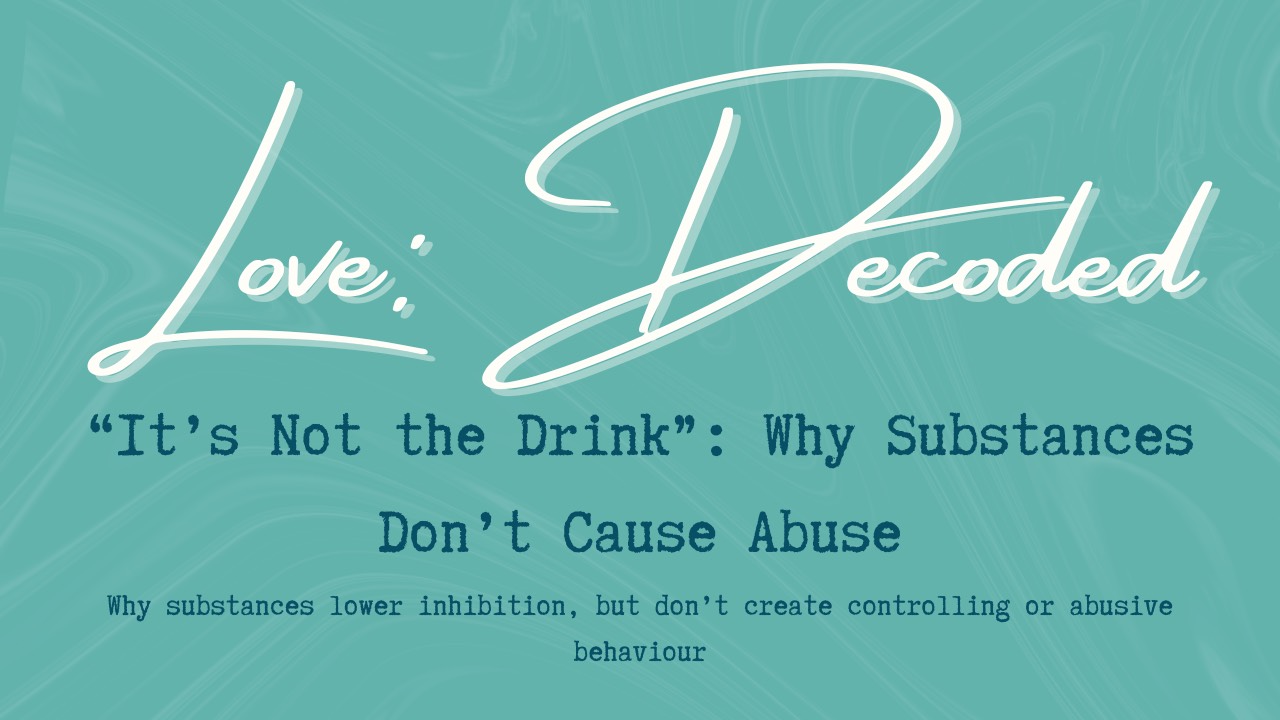 Love, Decoded blog header reading ‘Why Alcohol and Drugs Don’t Cause Abuse’ with a subtitle about inhibition, belief systems, and responsibility.