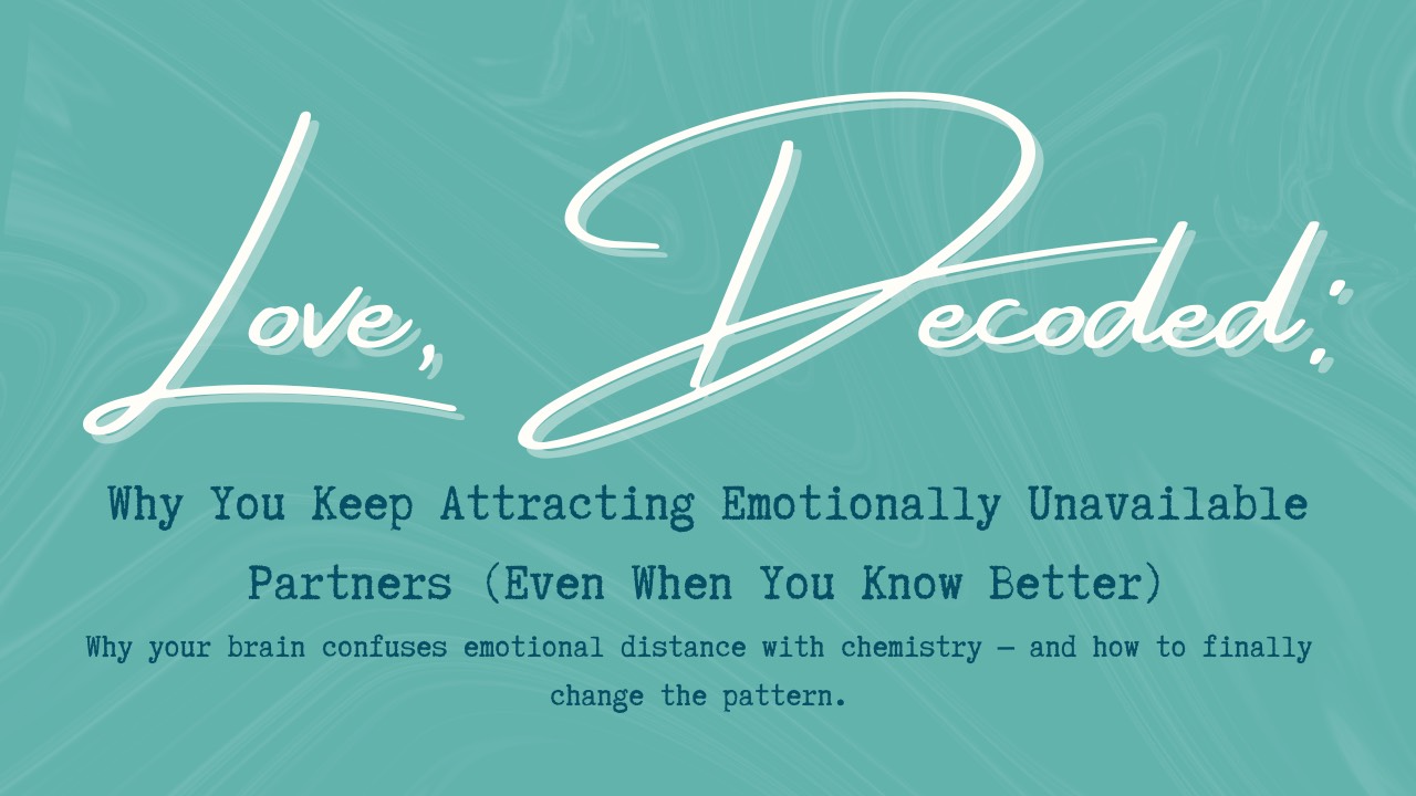 Love, Decoded: Why You Keep Attracting Emotionally Unavailable Partners (Even When You Know Better) – Why your brain confuses emotional distance with chemistry and how to finally change the pattern.