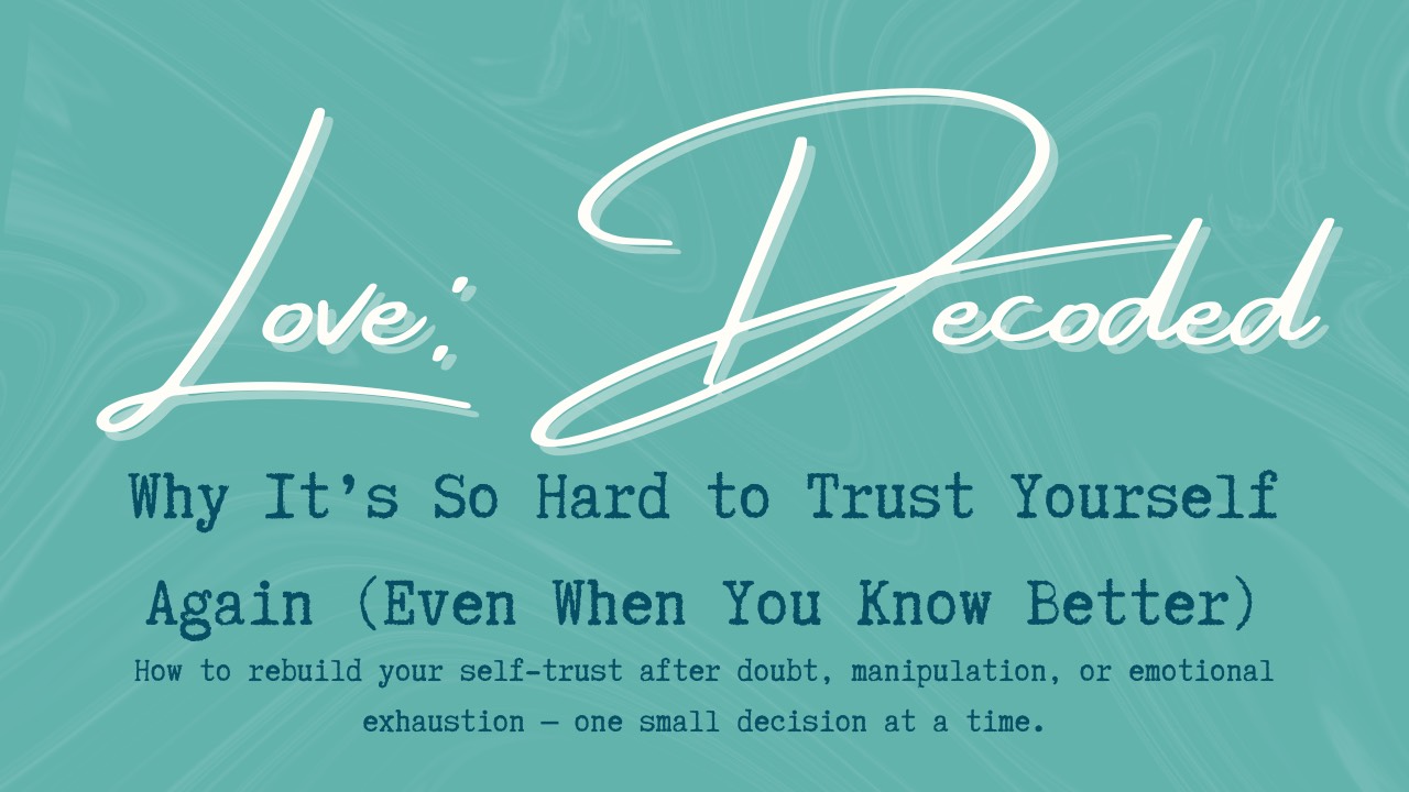 Love, Decoded: Why It’s So Hard to Trust Yourself Again (Even When You Know Better) – How to rebuild self-trust and confidence after doubt or manipulation.