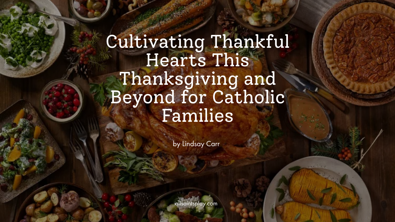 Cultivating Thankful Hearts This Thanksgiving and Beyond for Catholic Families