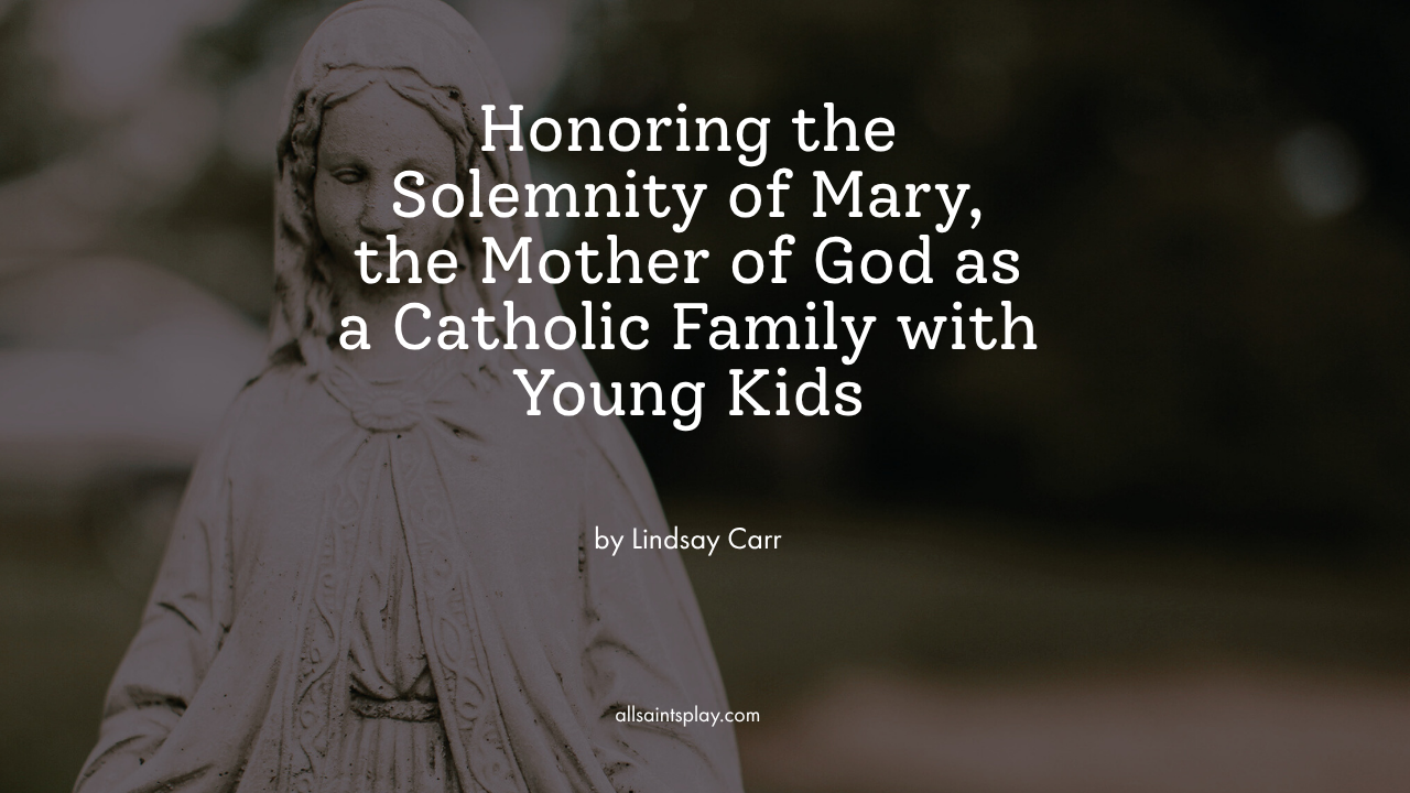 Honoring the Solemnity of Mary, the Mother of God as a Catholic Family with Young Kids