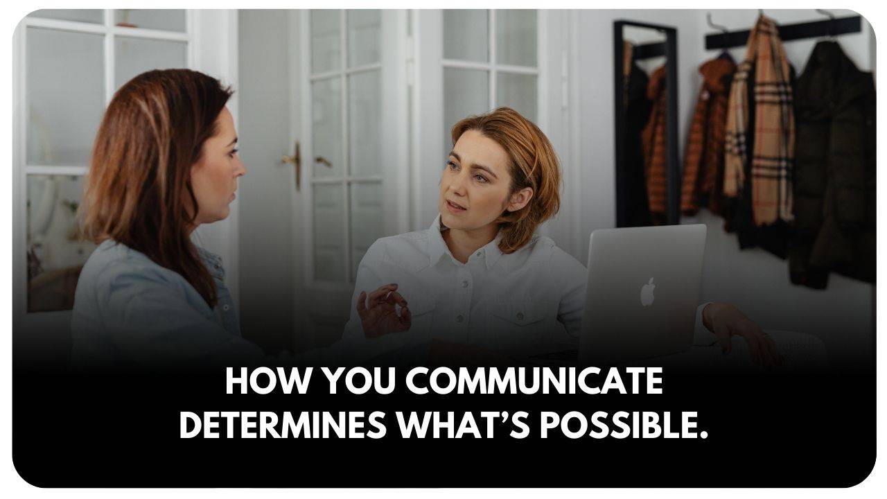 How you communicate determines what’s possible.