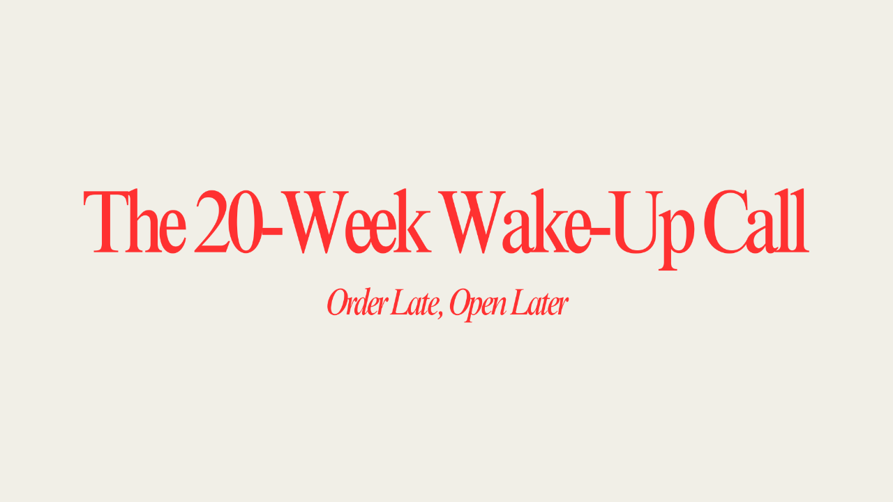 The 20-Week Wake-Up Call: Order Late, Open Later