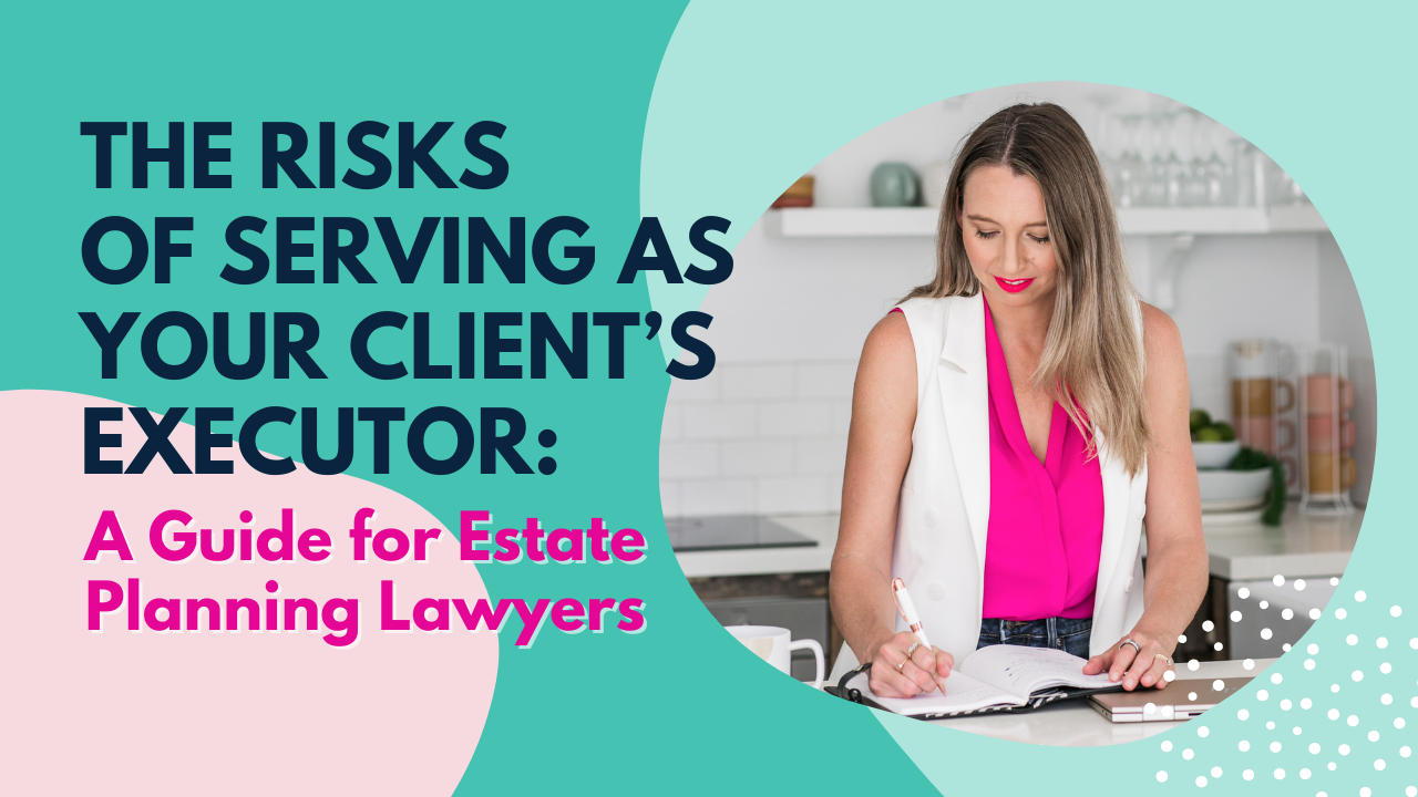 The Risks of Serving as Your Client’s Executor: A Guide for Estate Planning Lawyers