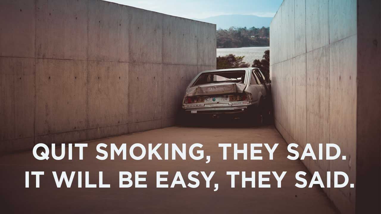 car crashed between two walls with text over the top that reads, “Quit smoking, they said. It will be easy, they said.”