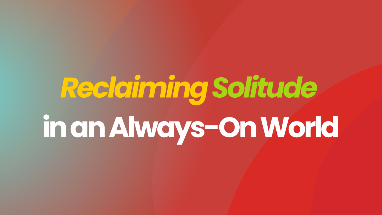 Reclaiming Solitude in an Always-On World