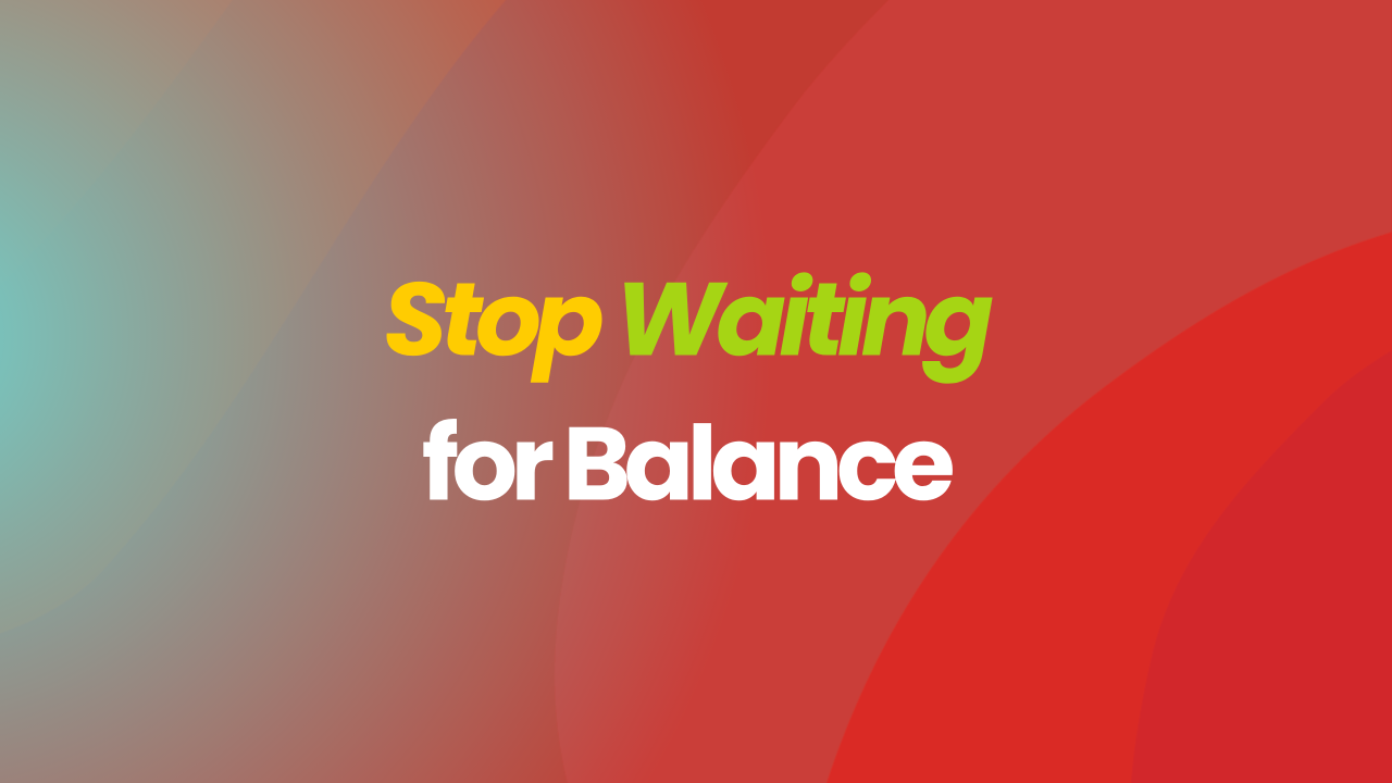 Stop Waiting for Balance