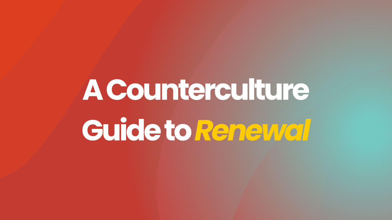 A Counterculture Guide to Renewal