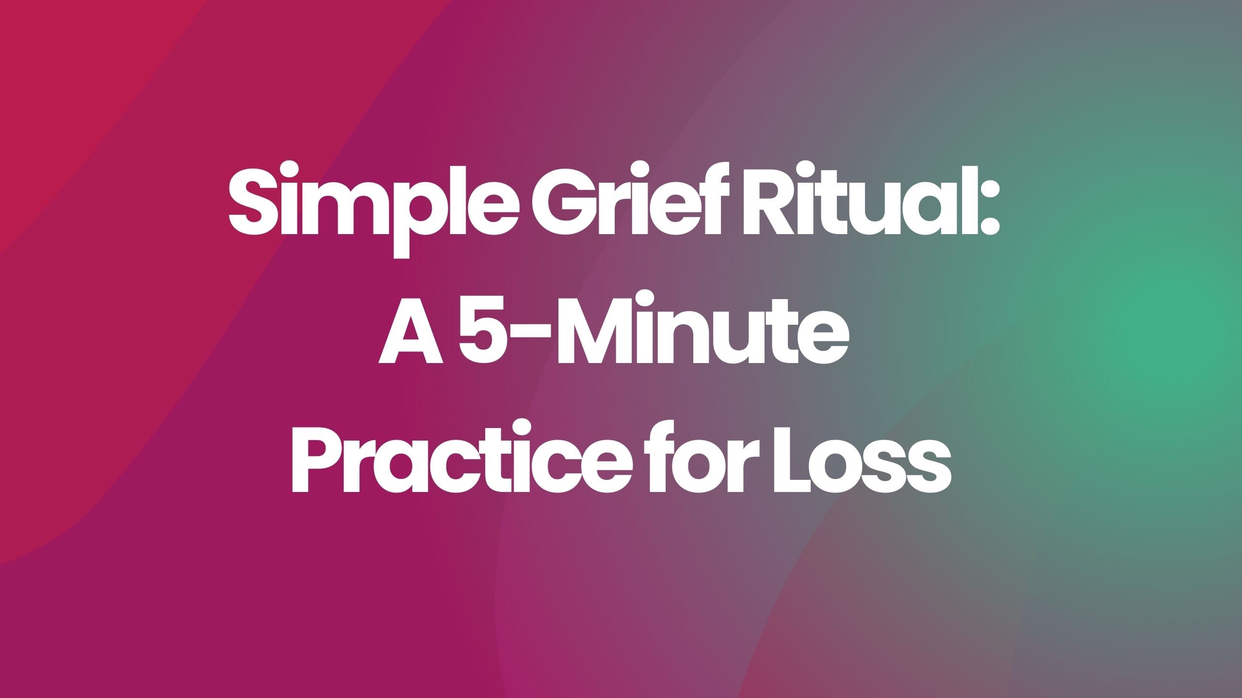 Simple Grief Ritual: A 5-Minute Practice for Loss