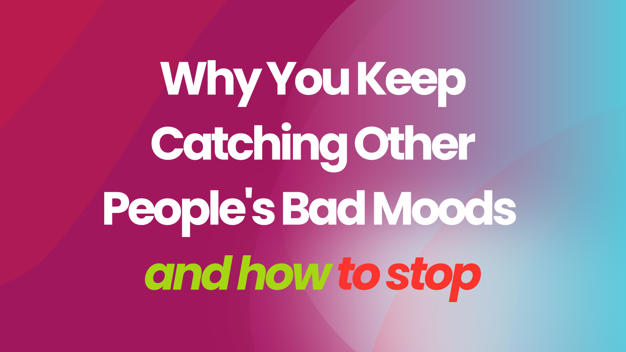 Text reads: Why You Keep Catching Other People's Bad Moods (And How to Stop)