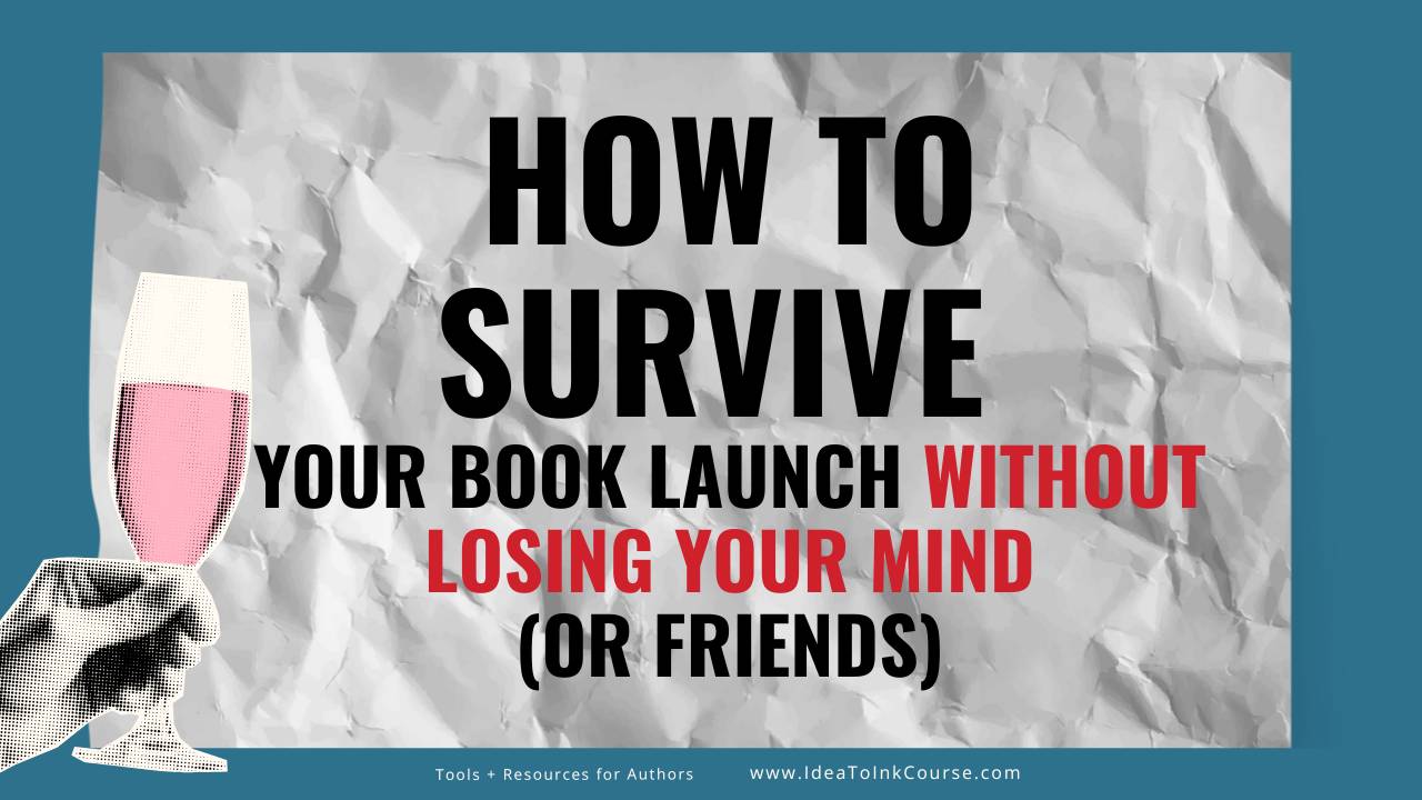 Promotional graphic with a crumpled paper background and teal border. Large bold headline reads, “How to Survive Your Book Launch Without Losing Your Mind (or Friends).” The words “Without Losing Your Mind” are highlighted in red. On the left is an illustrated hand holding a pink drink in a champagne flute. Footer text reads, “Tools + Resources for Authors” and “www.IdeaToInkCourse.com.