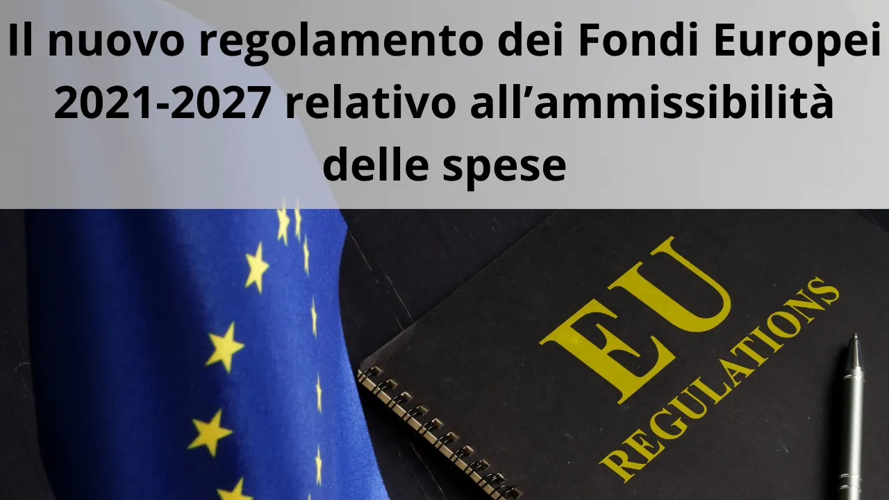 Il nuovo regolamento dei Fondi Europei 2021-2027 relativo all’ammissibilità delle spese