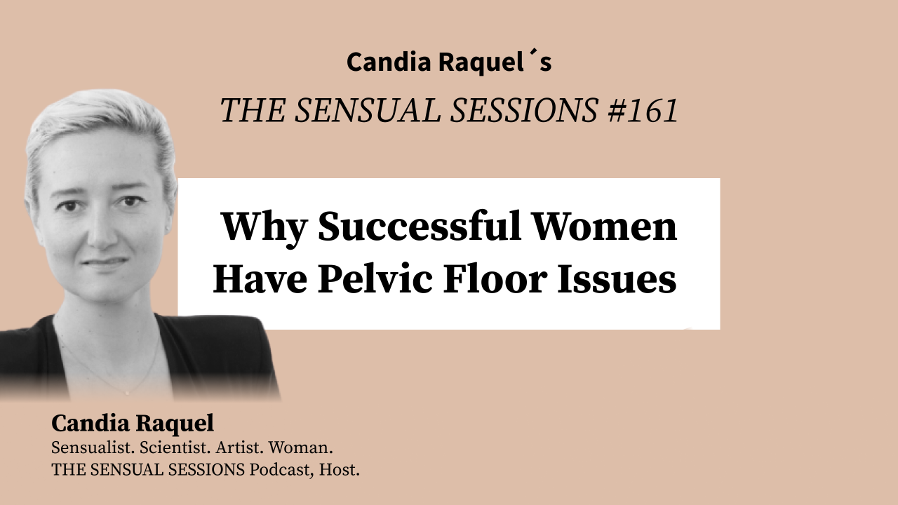 Cover of episode #161 “Why Successful Women Have Pelvic Floor Issues” of The Sensual Sessions Podcast with host Candia Raquel, Mexican Sensualist, Scientist and Artist.