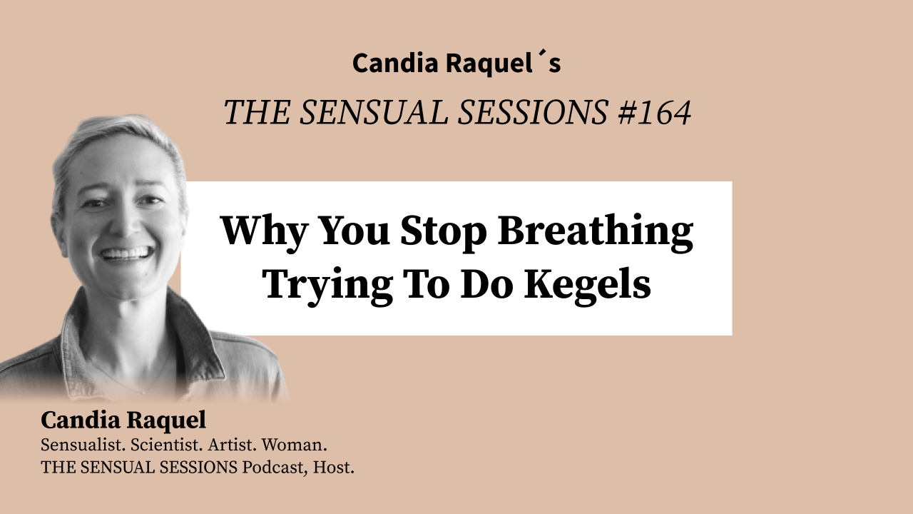 Cover of episode #164 “Why You Stop Breathing Trying To Do Kegels” of The Sensual Sessions Podcast with host Candia Raquel, Mexican Sensualist, Scientist and Artist.