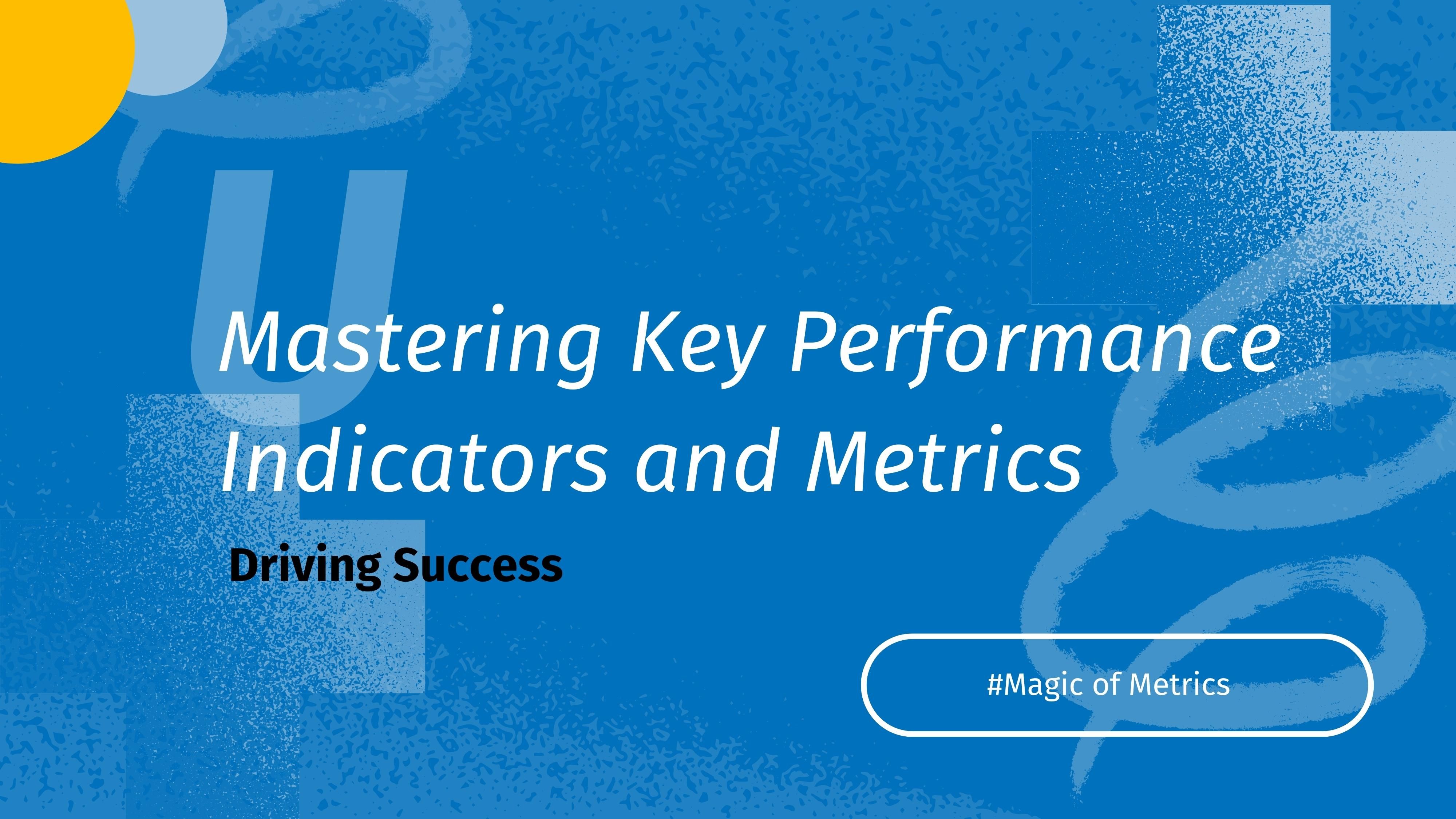 Driving Success: Mastering Key Performance Indicators and Metrics