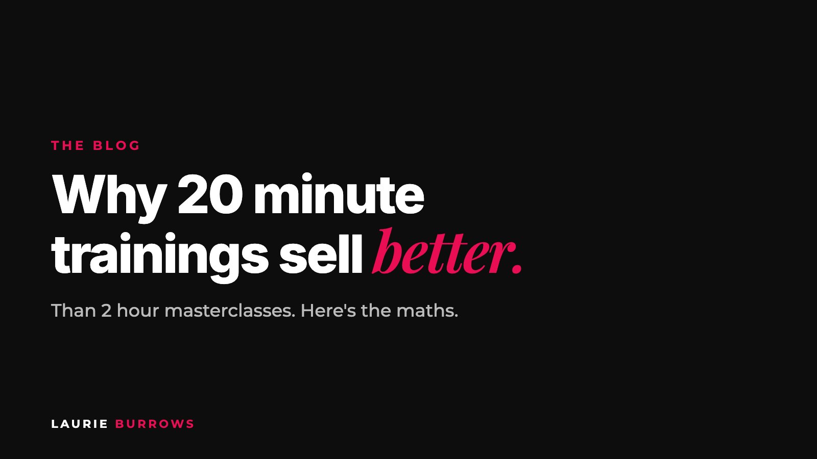 Why 20 minute trainings sell better than 2 hour masterclasses