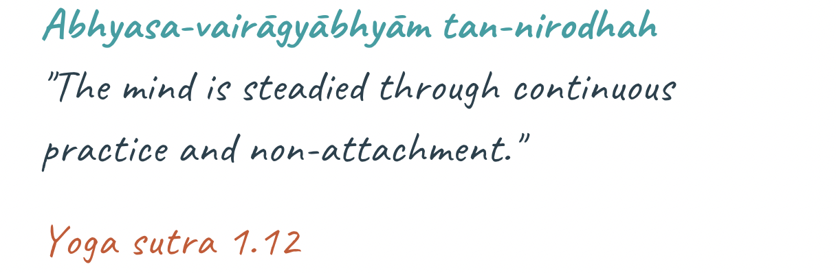 Yoga Sutra 1.12, Abhyāsa and Vairāgya: practice and non-attachment