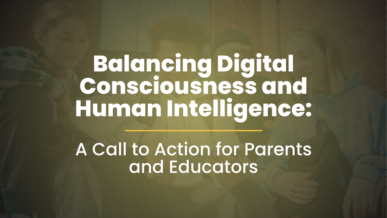 Balancing Digital Consciousness and Human Intelligence: A Call to Action for Parents and Educators