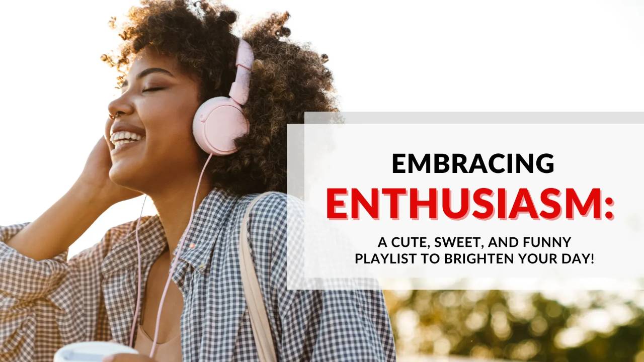 Embracing Enthusiasm: A Cute, Sweet, and Funny Playlist to Brighten Your Day!