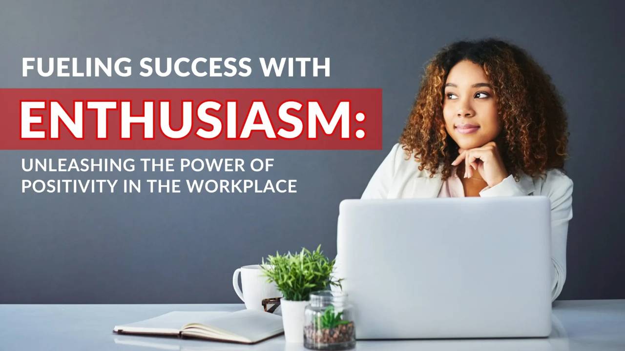 Fueling Success with Enthusiasm: Unleashing the Power of Positivity in the Workplace