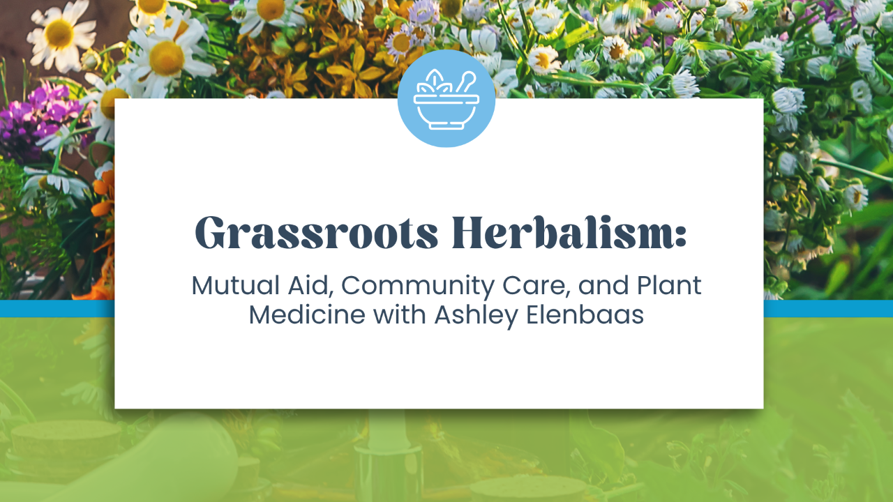 Community Herbalism in Action:  How Herbalists Support Mutual Aid & Crisis Care