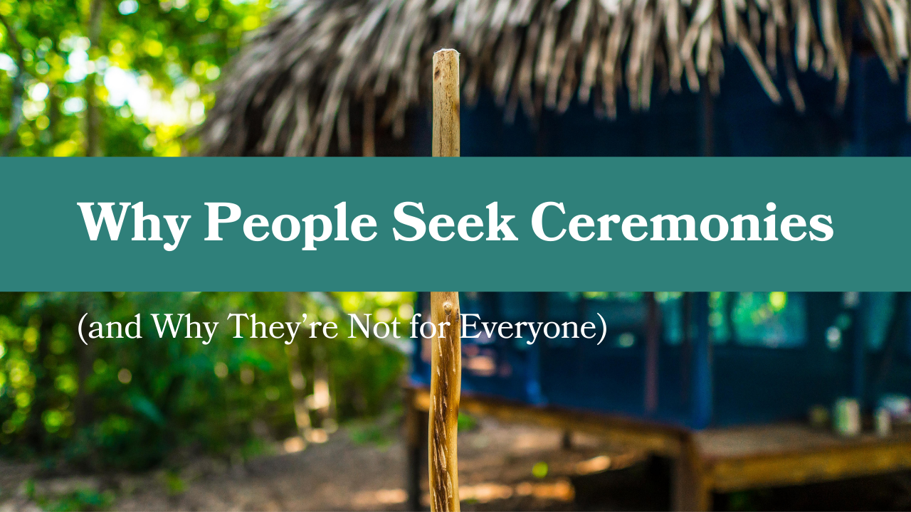 Ceremony as a path of healing and integration, not a quick fix