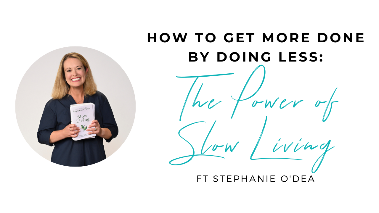 How to Get More Done by Doing Less: The Power of Slow Living with Stephanie O'Dea