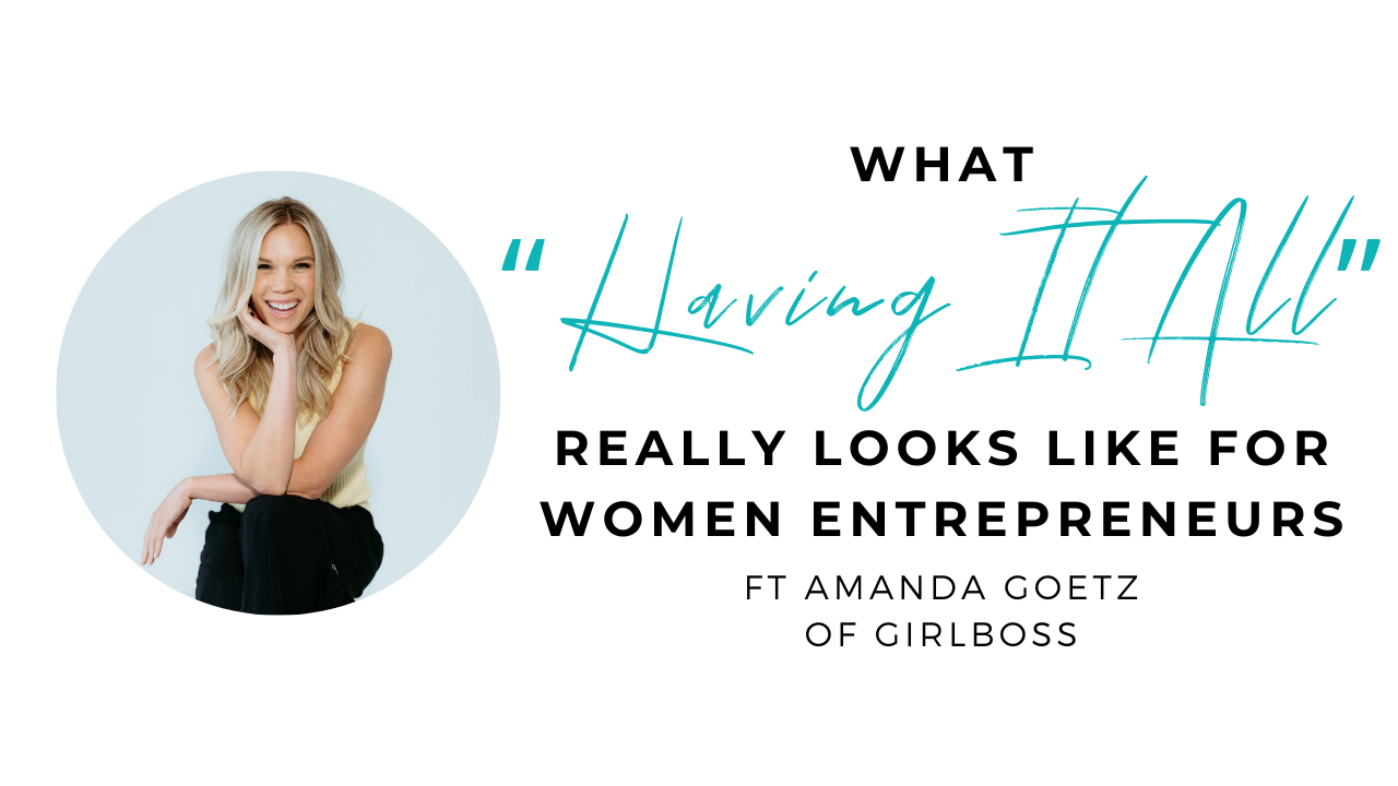 What “Having It All” Really Looks Like for Women Entrepreneurs with Amanda Goetz of Girlboss