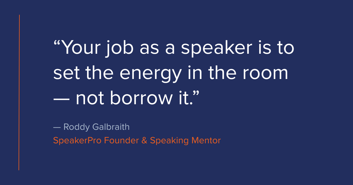 “Your job as a speaker is to set the energy in the room — not borrow it.” — Roddy Galbraith, SpeakerPro