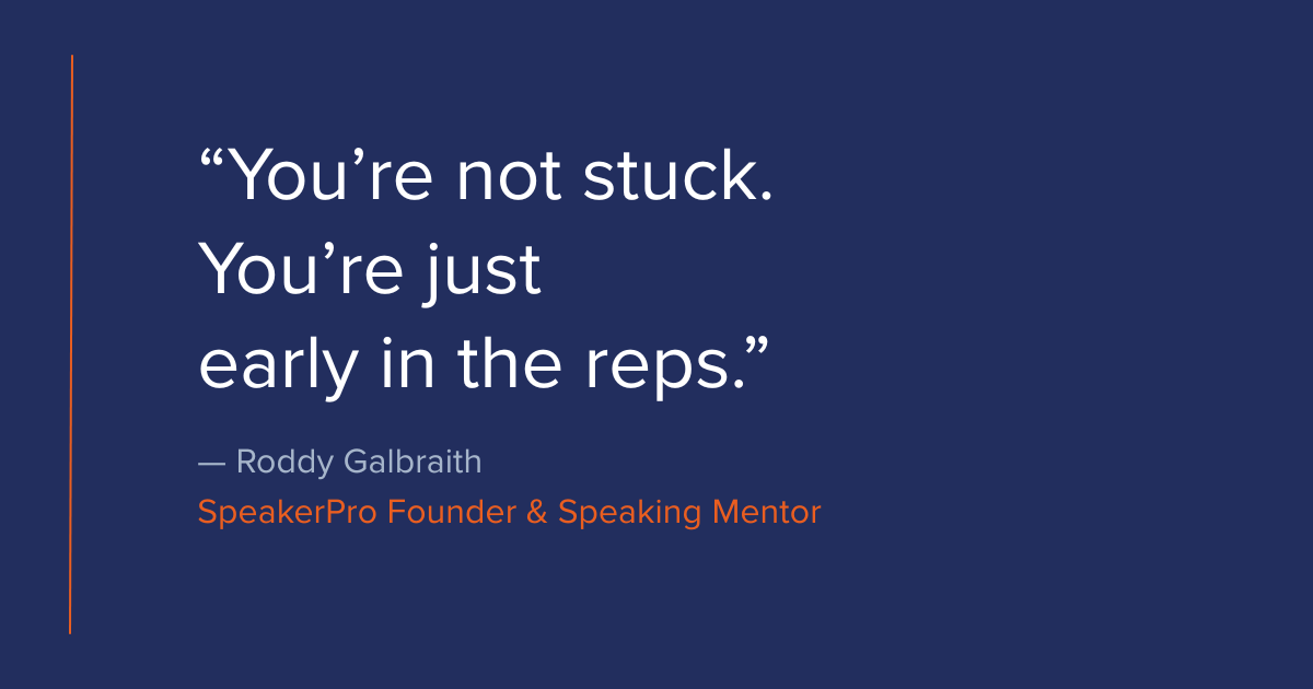 You’re not stuck. You’re just early in the reps. Your story about what you ‘can’t do’ is almost always wrong. — Roddy Galbraith, SpeakerPro Founder & Speaking Mentor
