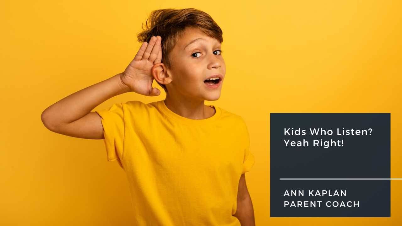 kids who listen yeah right Ann Kaplan Parent Coach