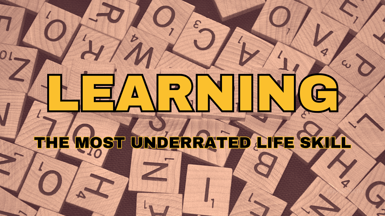 Learning: The Most Underrated Life Skill