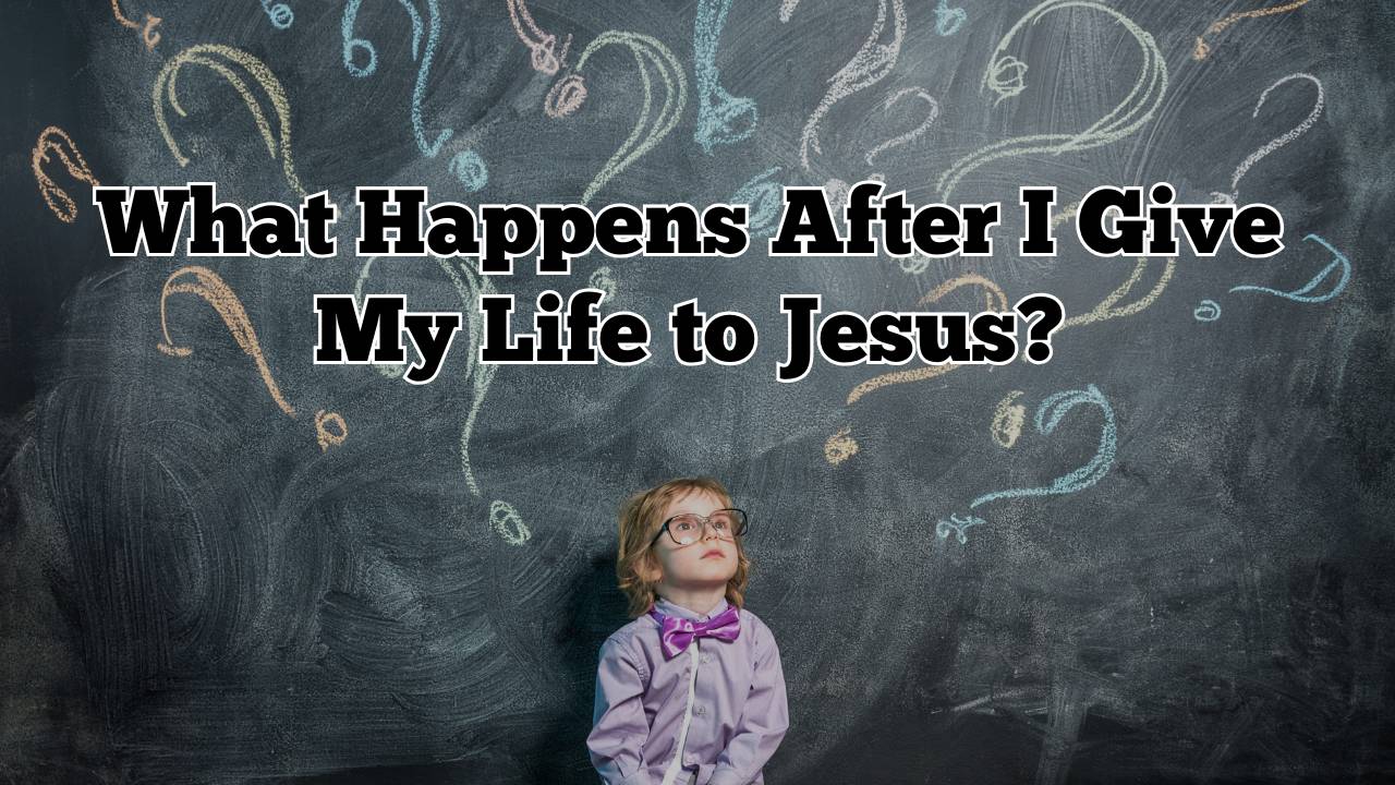What happens after I give my life to Jesus?