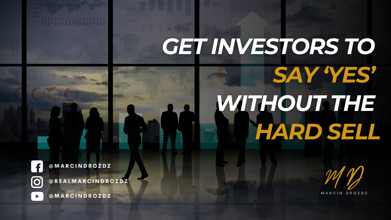Get Investors to Say ‘Yes’ Without the Hard Sell