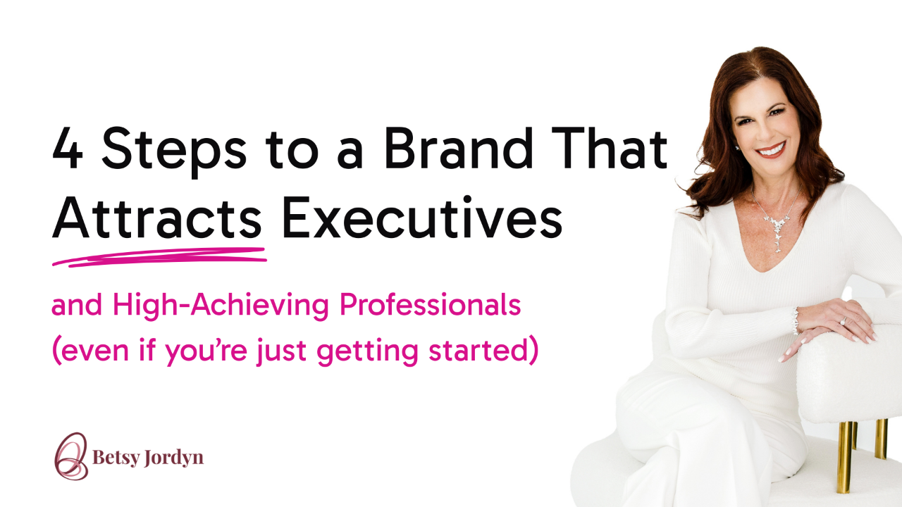 4 Steps to a Brand That Attracts Executives and High-Achieving Professionals (even if you’re just getting started)