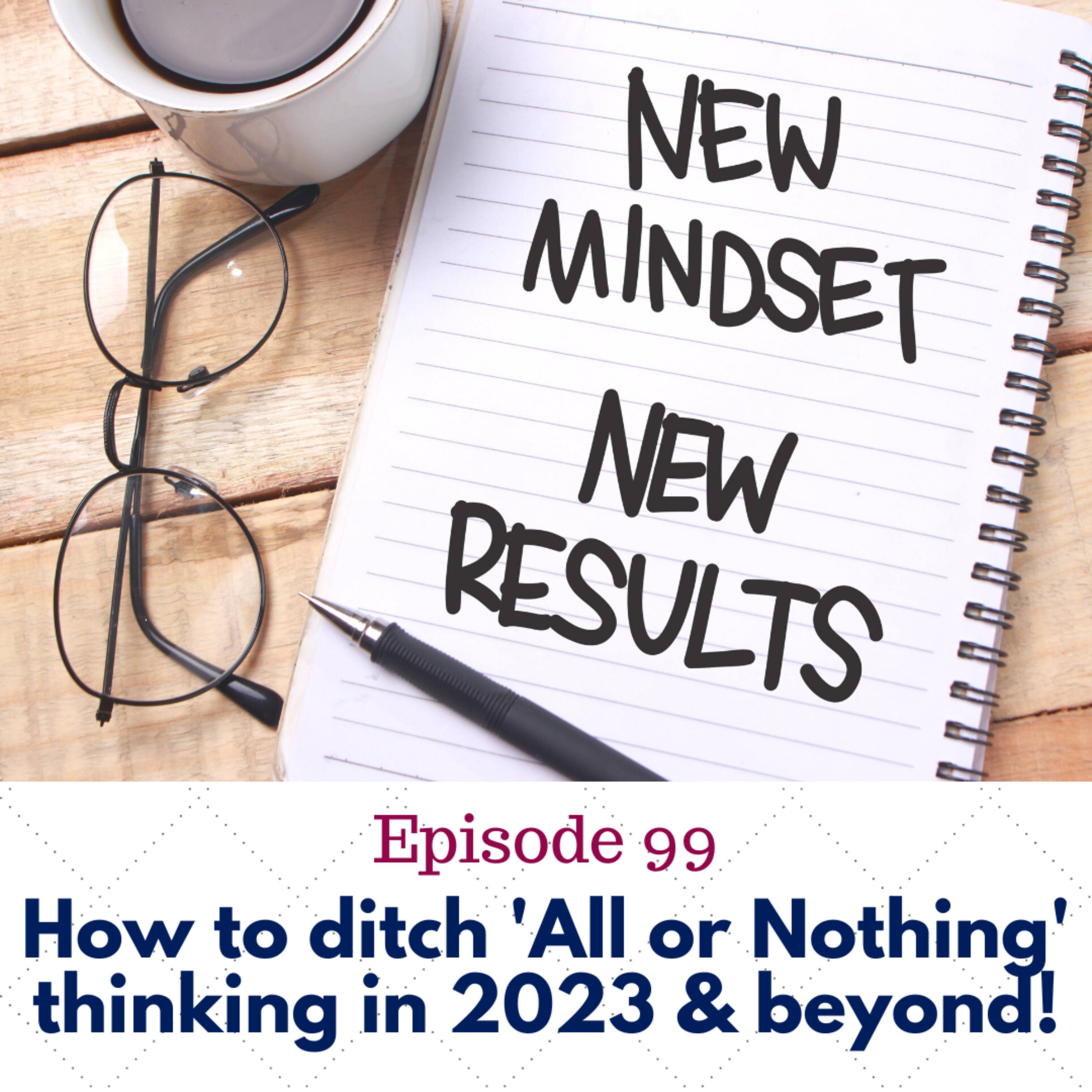 99. How to ditch All or Nothing thinking in 2023 and beyond!