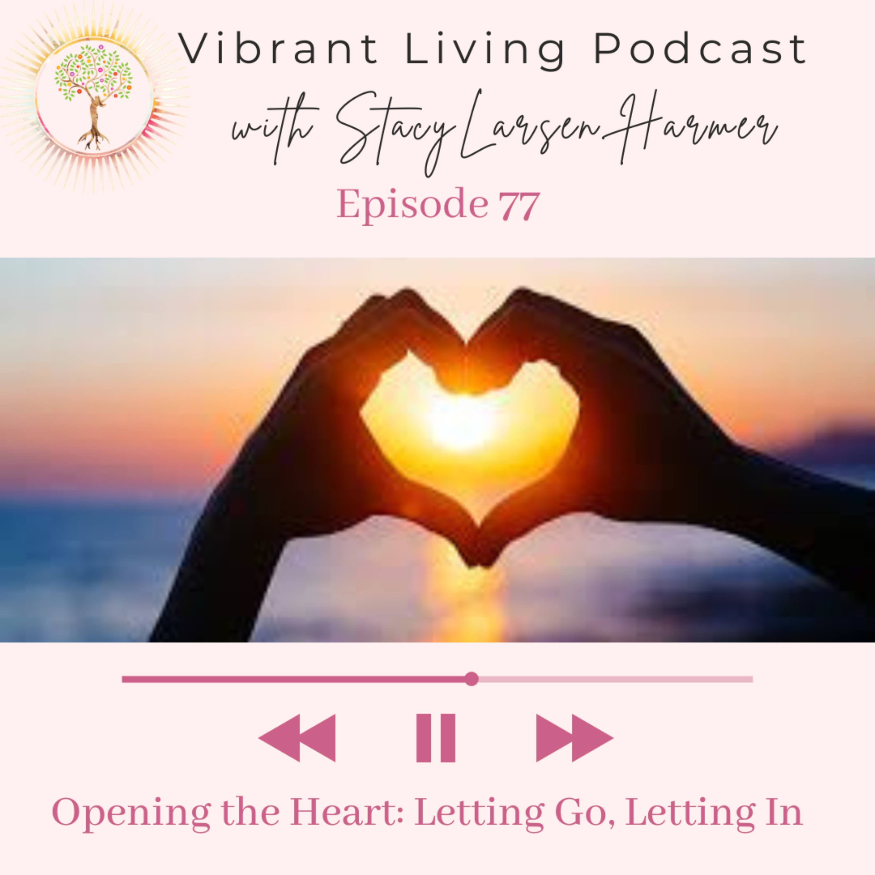 77. Opening the Heart: Letting Go - Letting In — Vibrant Living Podcast cover