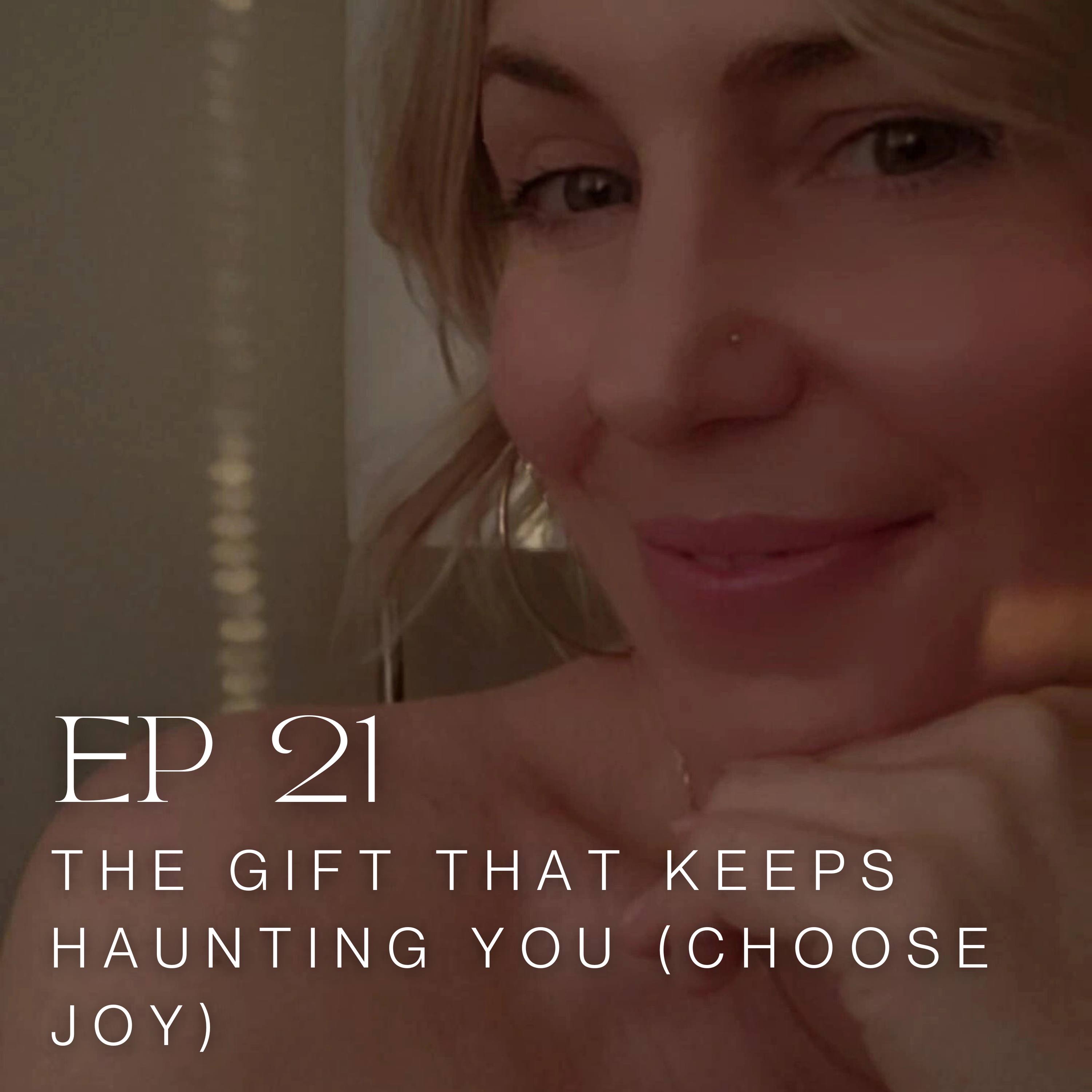 EP 21: The Gift That Keeps Haunting You (Choose Joy)