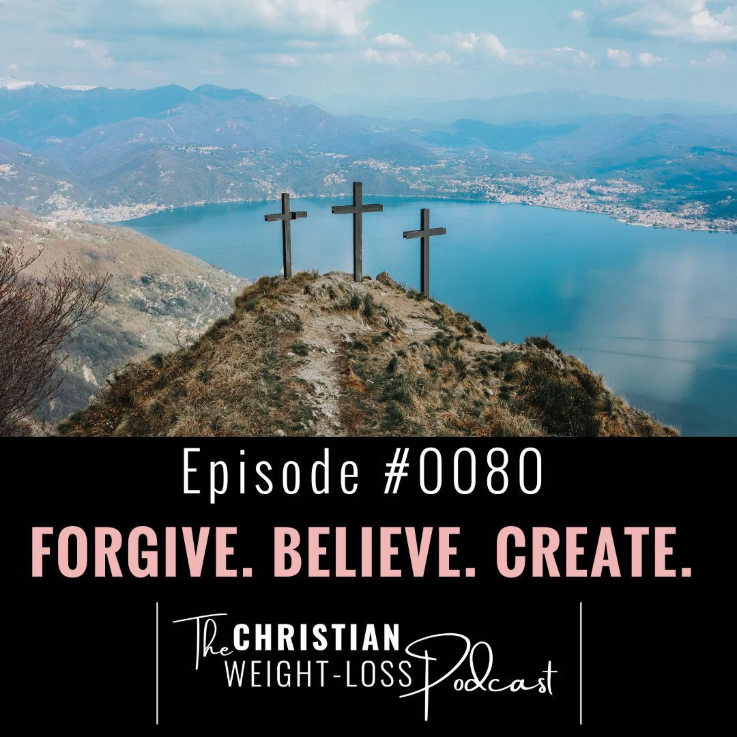 #80 - Forgive, Believe & Create
