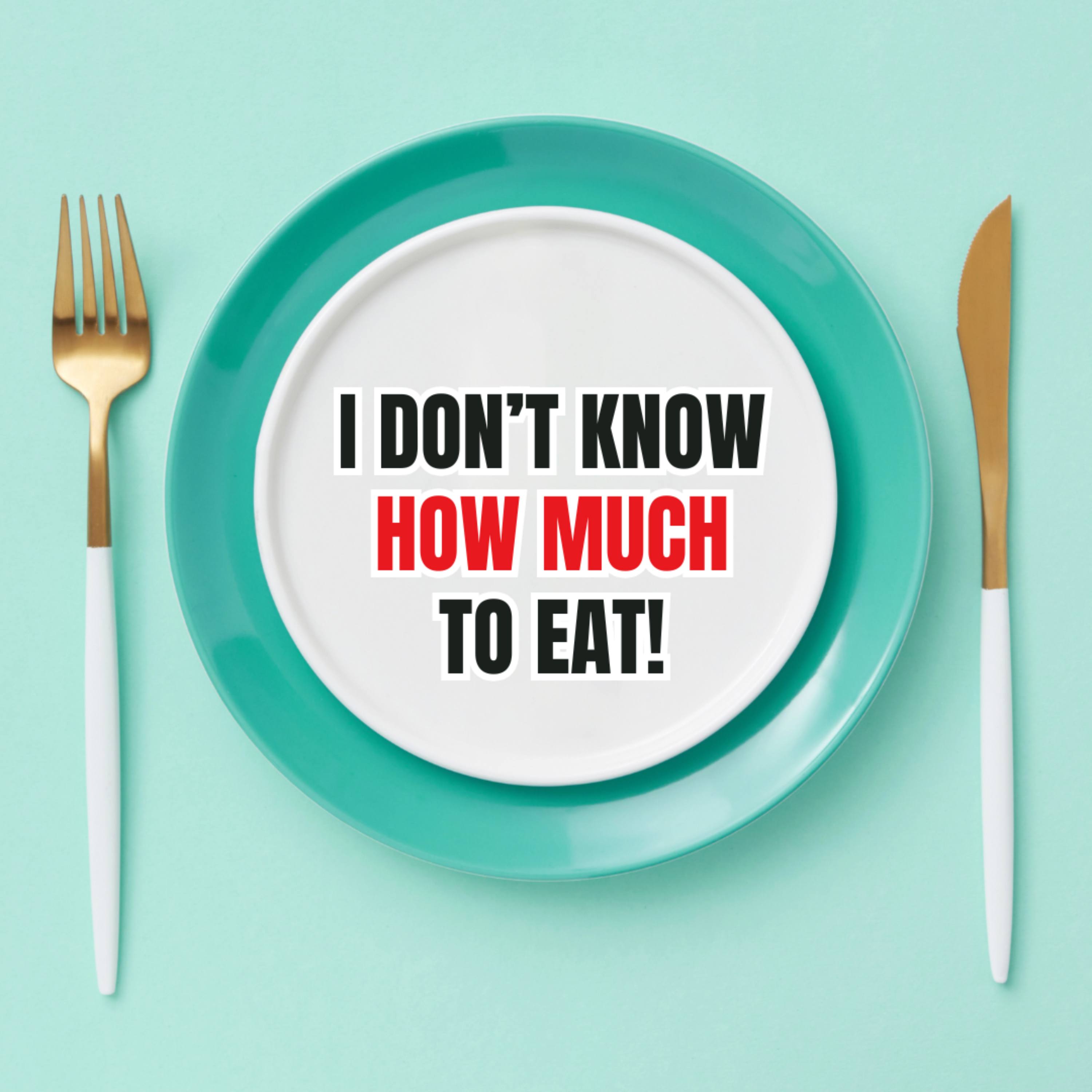 But I Don't Know How Much To Eat!