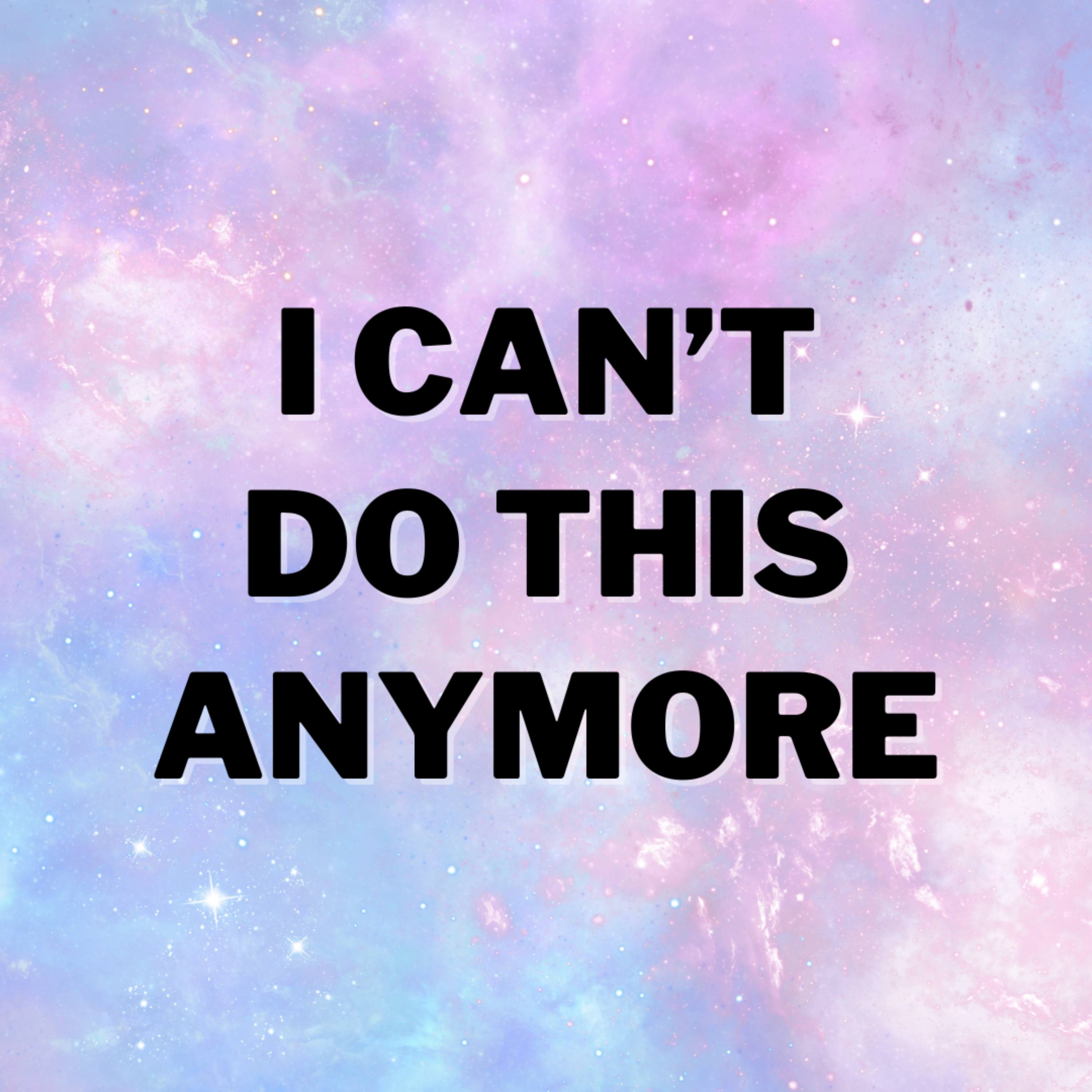 I can’t do this anymore